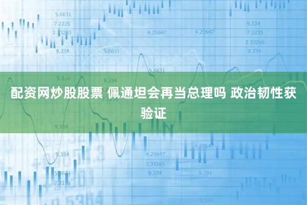 配资网炒股股票 佩通坦会再当总理吗 政治韧性获验证