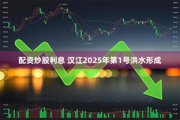 配资炒股利息 汉江2025年第1号洪水形成