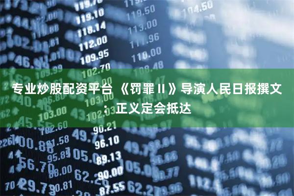 专业炒股配资平台 《罚罪Ⅱ》导演人民日报撰文：正义定会抵达