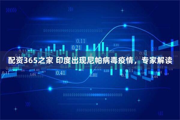 配资365之家 印度出现尼帕病毒疫情，专家解读