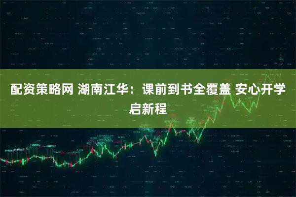 配资策略网 湖南江华：课前到书全覆盖 安心开学启新程