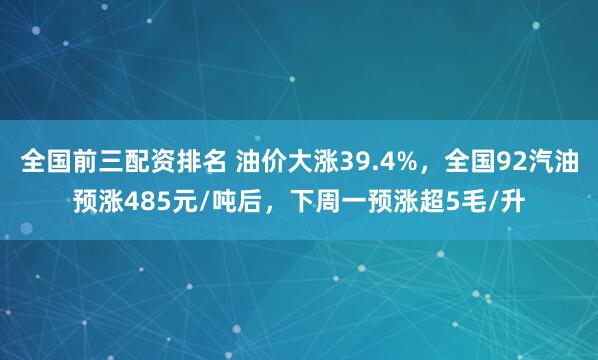全国前三配资排名 油价大涨39.4%，全国92汽油预涨485元/吨后，下周一预涨超5毛/升