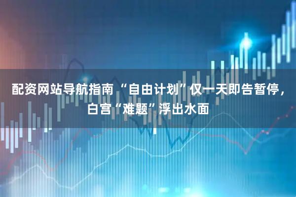 配资网站导航指南 “自由计划”仅一天即告暂停，白宫“难题”浮出水面
