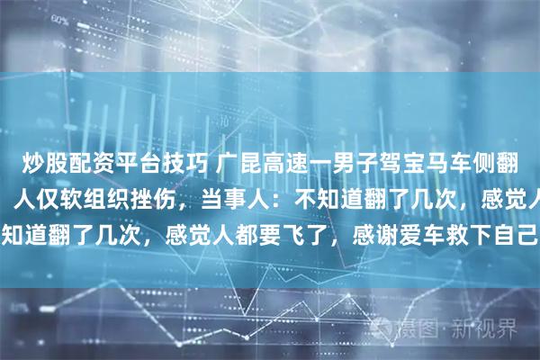炒股配资平台技巧 广昆高速一男子驾宝马车侧翻飞出护栏，车严重变形，人仅软组织挫伤，当事人：不知道翻了几次，感觉人都要飞了，感谢爱车救下自己一命