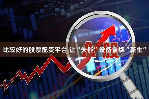 比较好的股票配资平台 让“失能”设备重焕“新生”