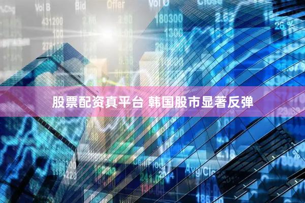 股票配资真平台 韩国股市显著反弹
