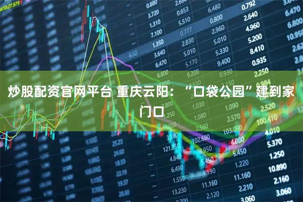 炒股配资官网平台 重庆云阳：“口袋公园”建到家门口